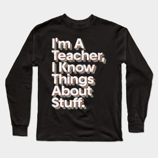 I'm A Teacher, I Know Things About Stuff Long Sleeve T-Shirt